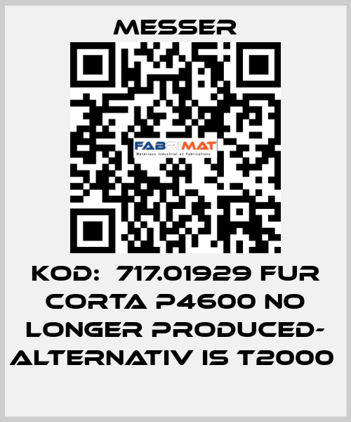 KOD:  717.01929 FUR CORTA P4600 NO LONGER PRODUCED- ALTERNATIV IS T2000  Messer